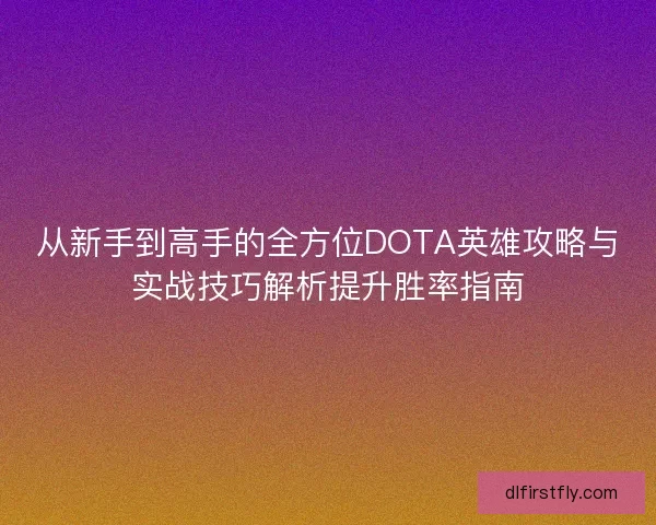 从新手到高手的全方位DOTA英雄攻略与实战技巧解析提升胜率指南